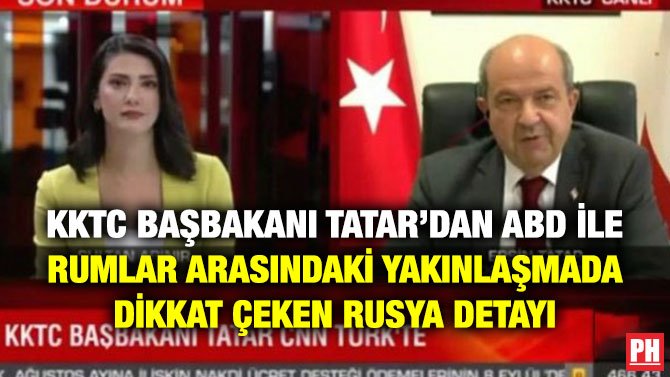 KKTC BAŞBAKANI TATAR’DAN ABD İLE RUMLAR ARASINDAKİ YAKINLAŞMADA DİKKAT ÇEKEN RUSYA DETAYI