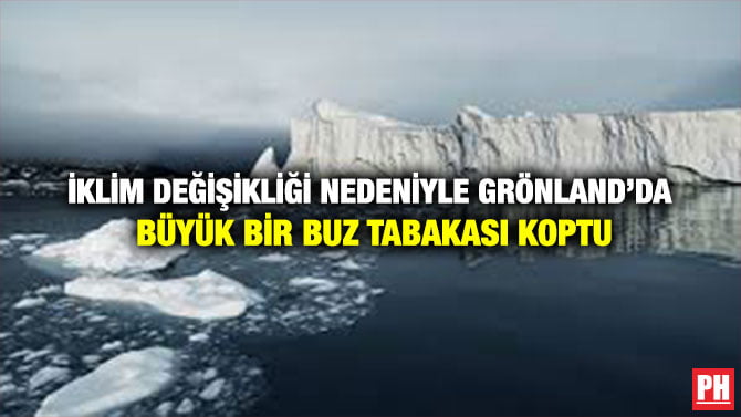 İKLİM DEĞİŞİKLİĞİ NEDENİYLE GRÖNLAND’DA BÜYÜK BİR BUZ TABAKASI KOPTU
