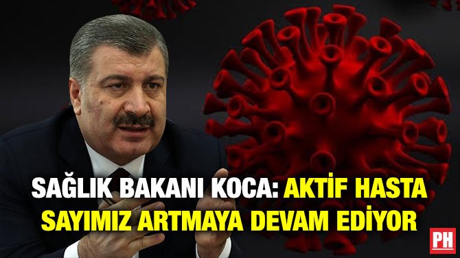 SAĞLIK BAKANI KOCA: AKTİF HASTA SAYIMIZ ARTMAYA DEVAM EDİYOR
