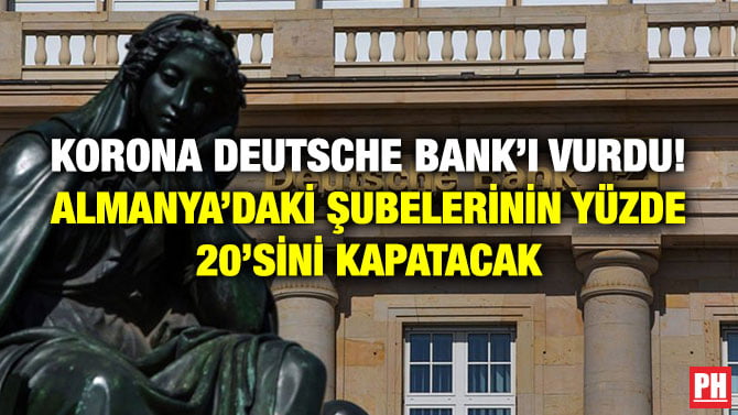 KORONA DEUTSCHE BANK’I VURDU! ALMANYA’DAKİ ŞUBELERİNİN YÜZDE 20’SİNİ KAPATACAK