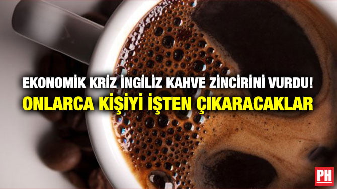 EKONOMİK KRİZ İNGİLİZ KAHVE ZİNCİRİNİ VURDU! ONLARCA KİŞİYİ İŞTEN ÇIKARACAKLAR