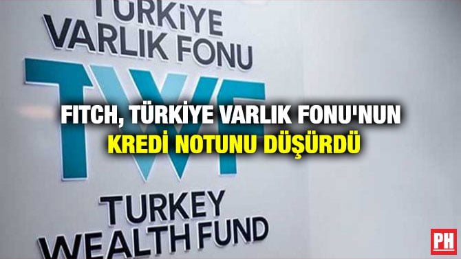 FITCH, TÜRKİYE VARLIK FONU’NUN KREDİ NOTUNU DÜŞÜRDÜ