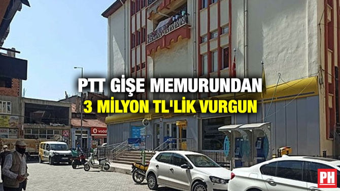PTT GİŞE MEMURUNDAN 3 MİLYON TL’LİK VURGUN