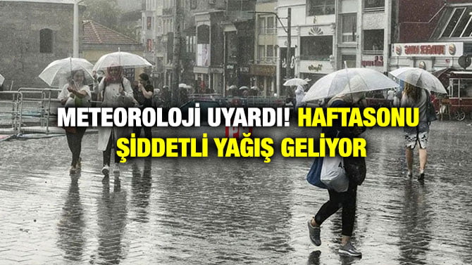 METEOROLOJİ UYARDI! HAFTASONU ŞİDDETLİ YAĞIŞ GELİYOR