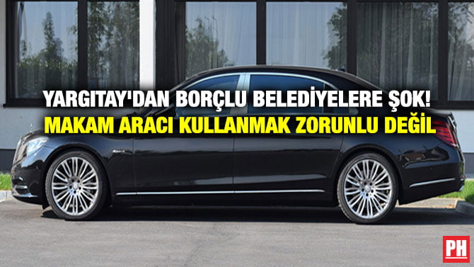 YARGITAY’DAN BORÇLU BELEDİYELERE ŞOK! MAKAM ARACI KULLANMAK ZORUNLU DEĞİL
