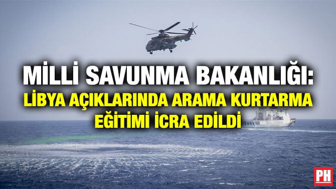 MİLLİ SAVUNMA BAKANLIĞI: LİBYA AÇIKLARINDA ARAMA KURTARMA EĞİTİMİ İCRA EDİLDİ