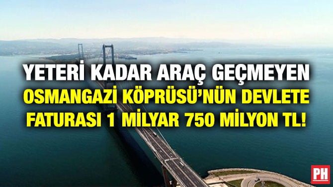 YETERİ KADAR ARAÇ GEÇMEYEN OSMANGAZİ KÖPRÜSÜ’NÜN DEVLETE FATURASI 1 MİLYAR 750 MİLYON TL!