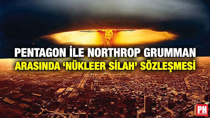 PENTAGON İLE NORTHROP GRUMMAN ARASINDA ‘NÜKLEER SİLAH’ SÖZLEŞMESİ