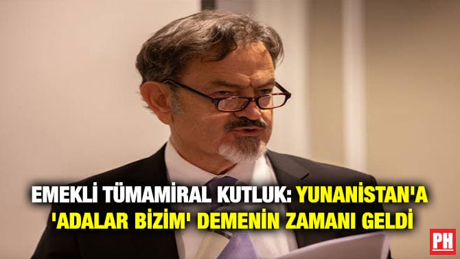 EMEKLİ TÜMAMİRAL KUTLUK: YUNANİSTAN’A ‘ADALAR BİZİM’ DEMENİN ZAMANI GELDİ