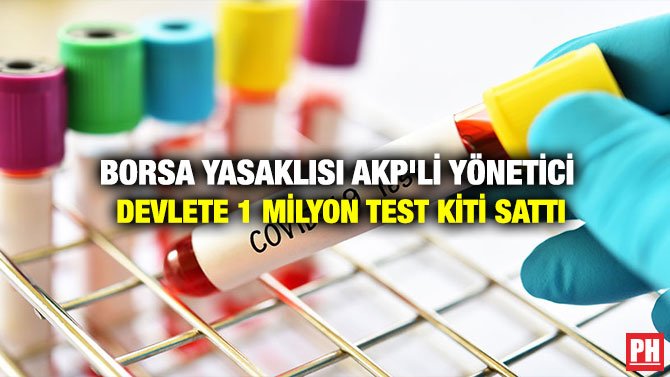 BORSA YASAKLISI AKP’Lİ YÖNETİCİ DEVLETE 1 MİLYON TEST KİTİ SATTI