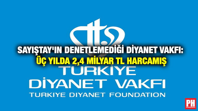 SAYIŞTAY’IN DENETLEMEDİĞİ DİYANET VAKFI: ÜÇ YILDA 2,4 MİLYAR TL HARCAMIŞ