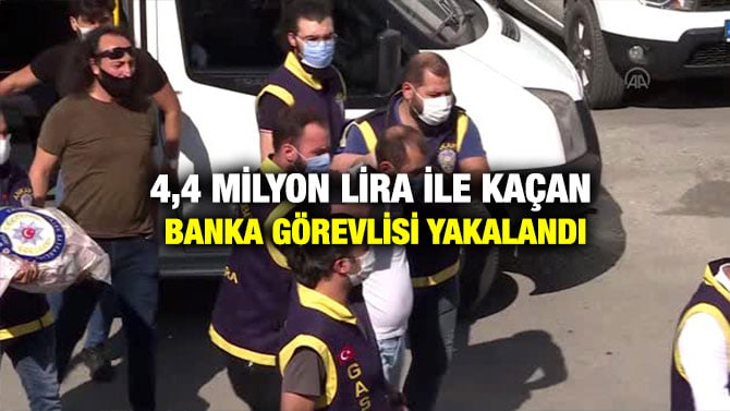 4,4 MİLYON LİRA İLE KAÇAN BANKA GÖREVLİSİ YAKALANDI