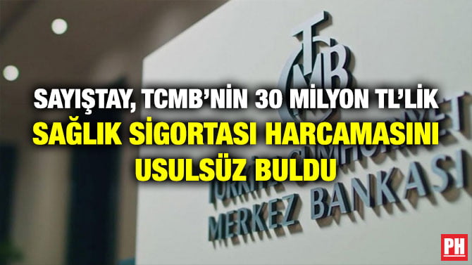 SAYIŞTAY, TCMB’NİN 30 MİLYON TL’LİK SAĞLIK SİGORTASI HARCAMASINI USULSÜZ BULDU