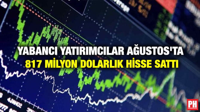 YABANCI YATIRIMCILAR AĞUSTOS’TA 817 MİLYON DOLARLIK HİSSE SATTI