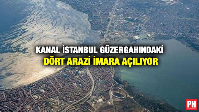 KANAL İSTANBUL GÜZERGAHINDAKİ DÖRT ARAZİ İMARA AÇILIYOR