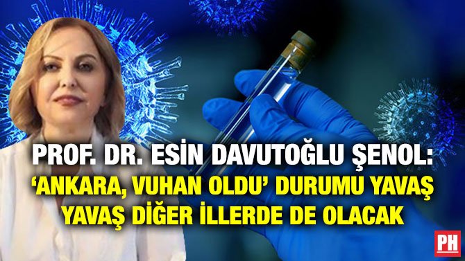 PROF. DR. ESİN DAVUTOĞLU ŞENOL: ‘ANKARA, VUHAN OLDU’ DURUMU YAVAŞ YAVAŞ DİĞER İLLERDE DE OLACAK