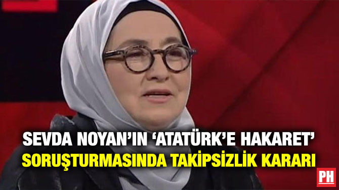 SEVDA NOYAN’IN ‘ATATÜRK’E HAKARET’ SORUŞTURMASINDA TAKİPSİZLİK KARARI