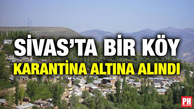 SİVAS’TA BİR KÖY KARANTİNA ALTINA ALINDI