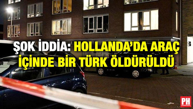 ŞOK İDDİA: HOLLANDA’DA ARAÇ İÇİNDE BİR TÜRK ÖLDÜRÜLDÜ