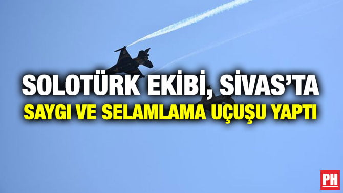 SOLOTÜRK EKİBİ, SİVAS’TA SAYGI VE SELAMLAMA UÇUŞU YAPTI