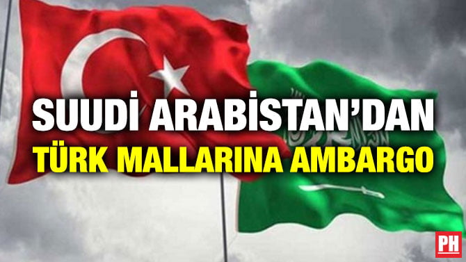 SUUDİ ARABİSTAN’DAN TÜRK MALLARINA AMBARGO