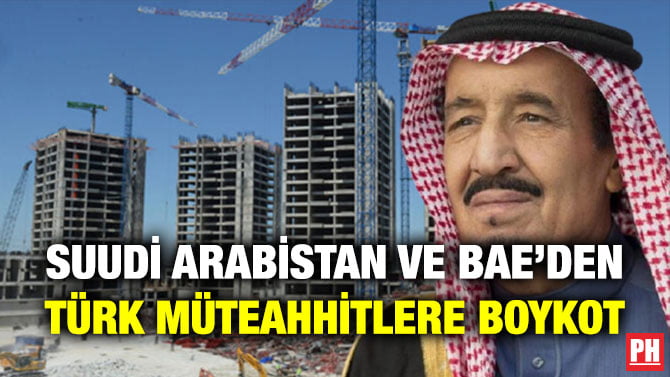 SUUDİ ARABİSTAN VE BAE’DEN TÜRK MÜTEAHHİTLERE BOYKOT