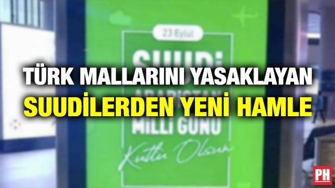 TÜRK MALLARINI YASAKLAYAN SUUDİLERDEN YENİ HAMLE