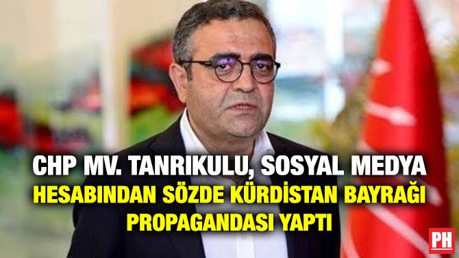 CHP MV. TANRIKULU, SOSYAL MEDYA HESABINDAN SÖZDE KÜRDİSTAN BAYRAĞI PROPAGANDASI YAPTI