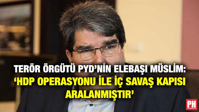 TERÖR ÖRGÜTÜ PYD’NİN ELEBAŞI MÜSLİM: ‘HDP OPERASYONU İLE İÇ SAVAŞ KAPISI ARALANMIŞTIR’