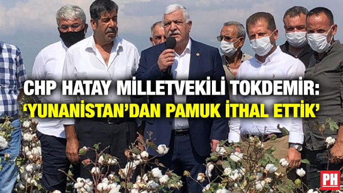 CHP HATAY MİLLETVEKİLİ TOKDEMİR: ‘YUNANİSTAN’DAN PAMUK İTHAL ETTİK’