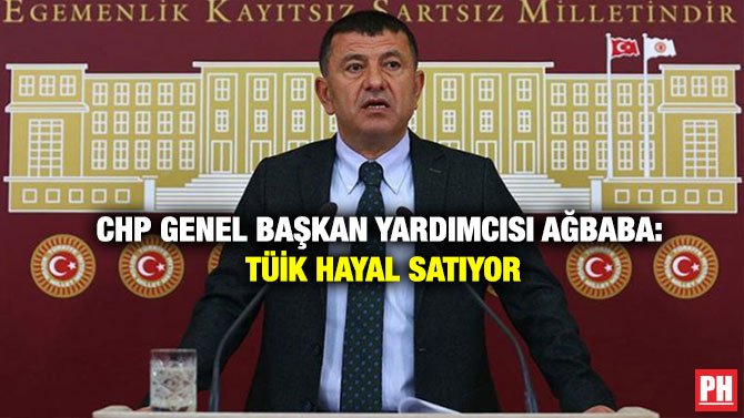 CHP GENEL BAŞKAN YARDIMCISI AĞBABA: TÜİK HAYAL SATIYOR