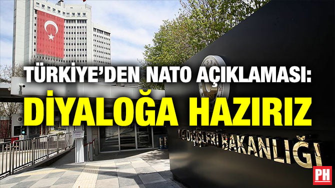 TÜRKİYE’DEN NATO AÇIKLAMASI: DİYALOĞA HAZIRIZ