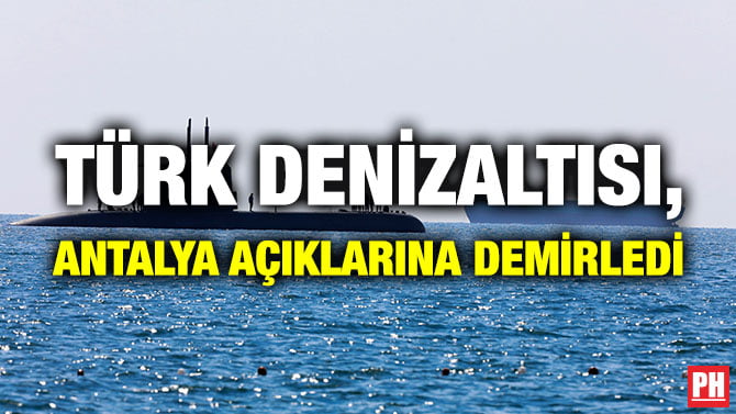 TÜRK DENİZALTISI, ANTALYA AÇIKLARINA DEMİRLEDİ