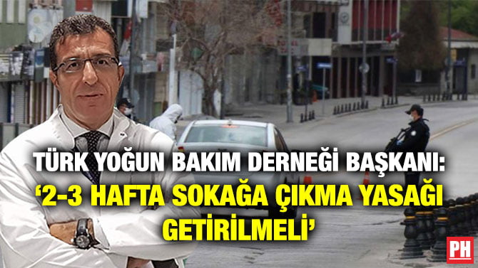 TÜRK YOĞUN BAKIM DERNEĞİ BAŞKANI: ‘2-3 HAFTA SOKAĞA ÇIKMA YASAĞI GETİRİLMELİ’