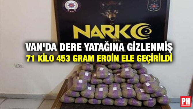 VAN’DA DERE YATAĞINA GİZLENMİŞ 71 KİLO 453 GRAM EROİN ELE GEÇİRİLDİ
