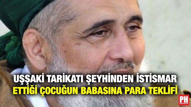 UŞŞAKİ TARİKATI ŞEYHİNDEN İSTİSMAR ETTİĞİ ÇOCUĞUN BABASINA PARA TEKLİFİ