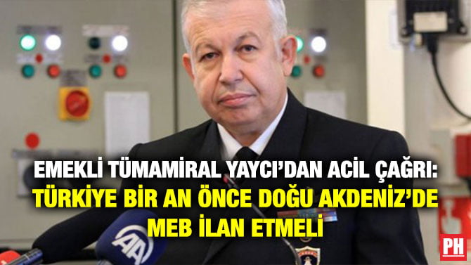 EMEKLİ TÜMAMİRAL YAYCI’DAN ACİL ÇAĞRI: TÜRKİYE BİR AN ÖNCE DOĞU AKDENİZ’DE MEB İLAN ETMELİ