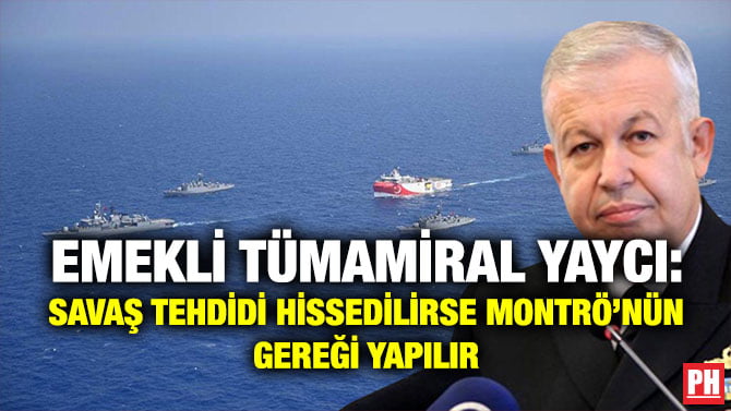 EMEKLİ TÜMAMİRAL YAYCI: SAVAŞ TEHDİDİ HİSSEDİLİRSE MONTRÖ’NÜN GEREĞİ YAPILIR