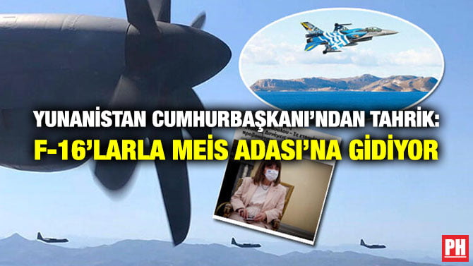 YUNANİSTAN CUMHURBAŞKANI’NDAN TAHRİK: F-16’LARLA MEİS ADASI’NA GİDİYOR