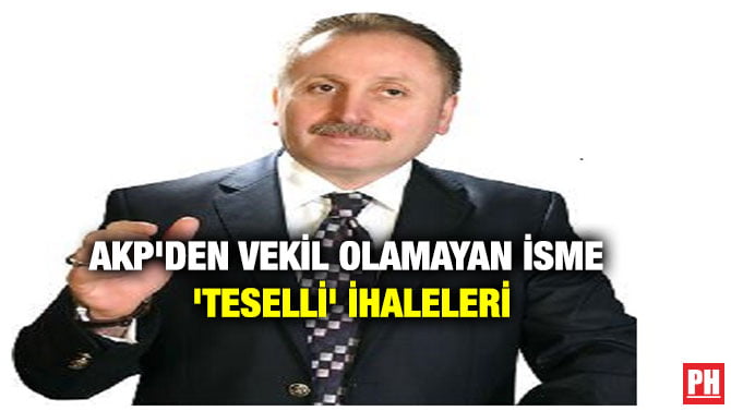 AKP’DEN VEKİL OLAMAYAN İSME ‘TESELLİ’ İHALELERİ