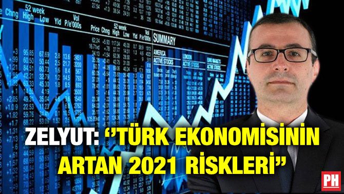 ZELYUT: ‘’TÜRK EKONOMİSİNİN ARTAN 2021 RİSKLERİ’’