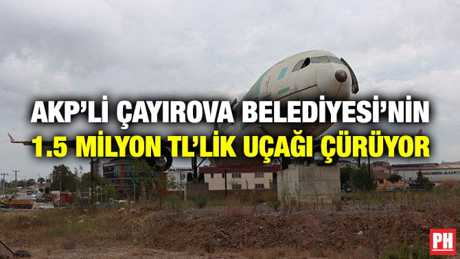 AKP’Lİ ÇAYIROVA BELEDİYESİ’NİN 1.5 MİLYON TL’LİK UÇAĞI ÇÜRÜYOR