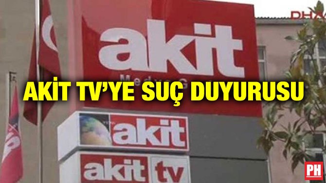 AKİT TV’YE SUÇ DUYURUSU