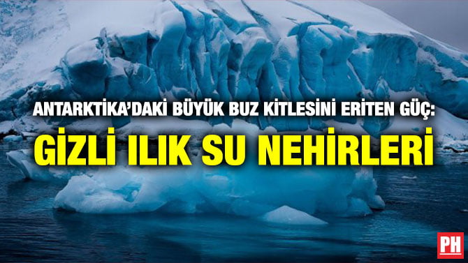 ANTARKTİKA’DAKİ BÜYÜK BUZ KİTLESİNİ ERİTEN GÜÇ: GİZLİ ILIK SU NEHİRLERİ