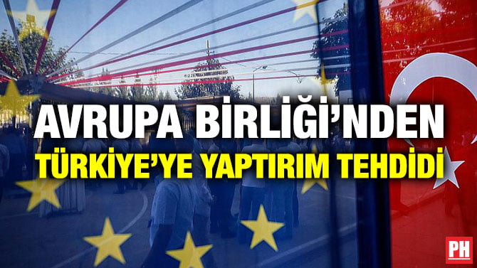 AVRUPA BİRLİĞİ’NDEN TÜRKİYE’YE YAPTIRIM TEHDİDİ