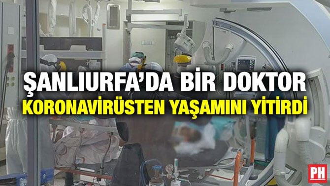 ŞANLIURFA’DA BİR DOKTOR KORONAVİRÜSTEN YAŞAMINI YİTİRDİ