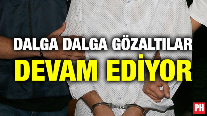 DALGA DALGA GÖZALTILAR DEVAM EDİYOR