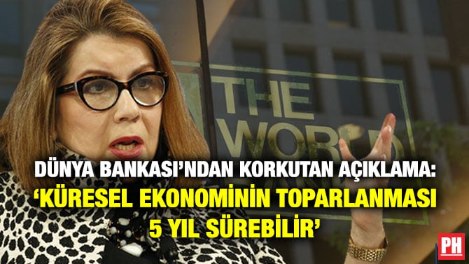 DÜNYA BANKASI’NDAN KORKUTAN AÇIKLAMA: ‘KÜRESEL EKONOMİNİN TOPARLANMASI 5 YIL SÜREBİLİR’