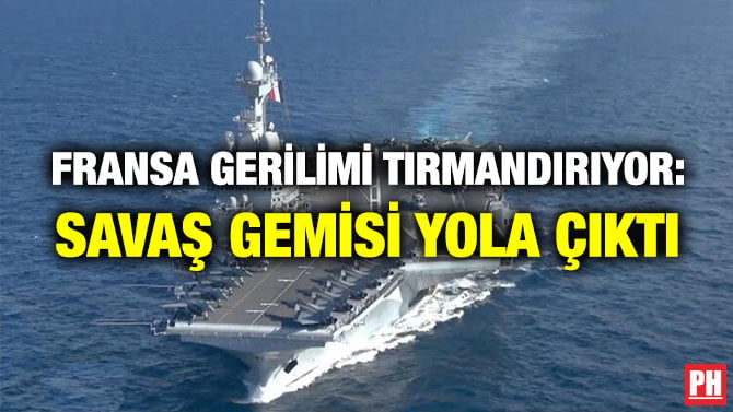 FRANSA GERİLİMİ TIRMANDIRIYOR: SAVAŞ GEMİSİ YOLA ÇIKTI