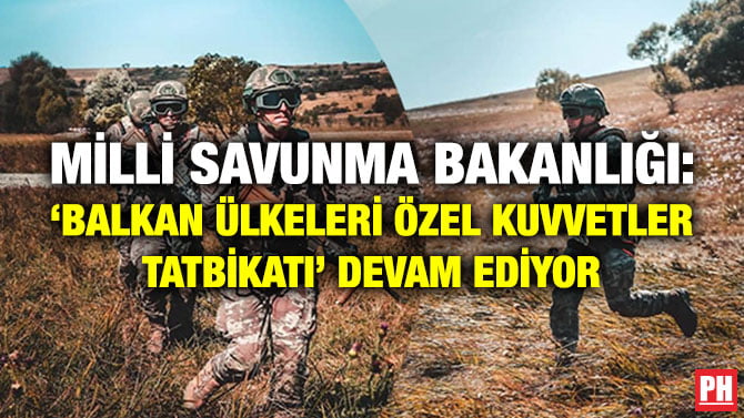 MİLLİ SAVUNMA BAKANLIĞI: ‘BALKAN ÜLKELERİ ÖZEL KUVVETLER TATBİKATI’ DEVAM EDİYOR